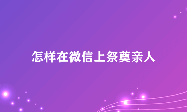 怎样在微信上祭奠亲人