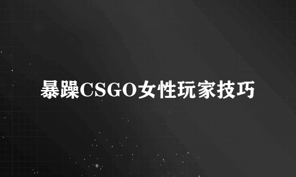 暴躁CSGO女性玩家技巧