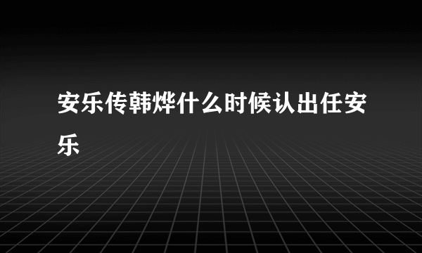 安乐传韩烨什么时候认出任安乐