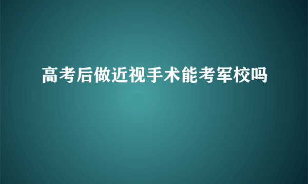 高考后做近视手术能考军校吗