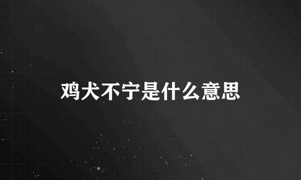 鸡犬不宁是什么意思