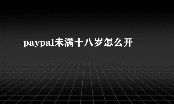 paypal未满十八岁怎么开