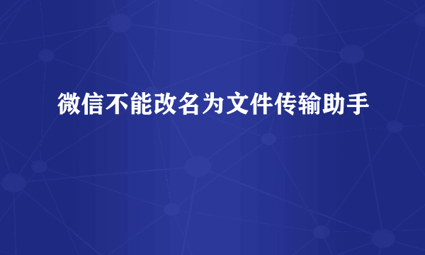 微信不能改名为文件传输助手