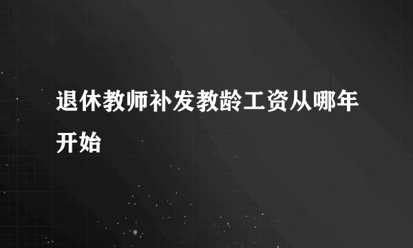 退休教师补发教龄工资从哪年开始