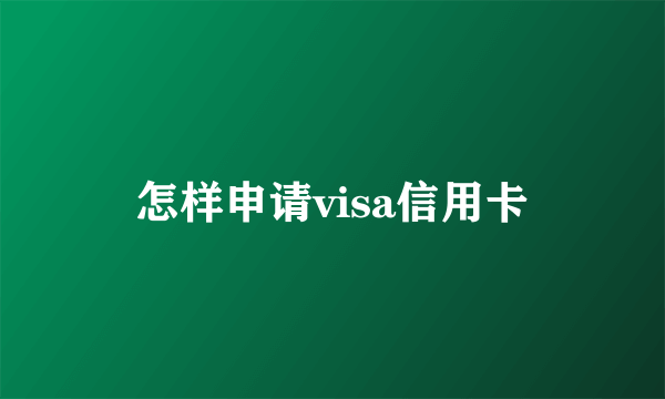 怎样申请visa信用卡