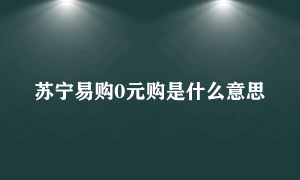 苏宁易购0元购是什么意思