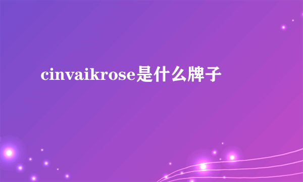 cinvaikrose是什么牌子