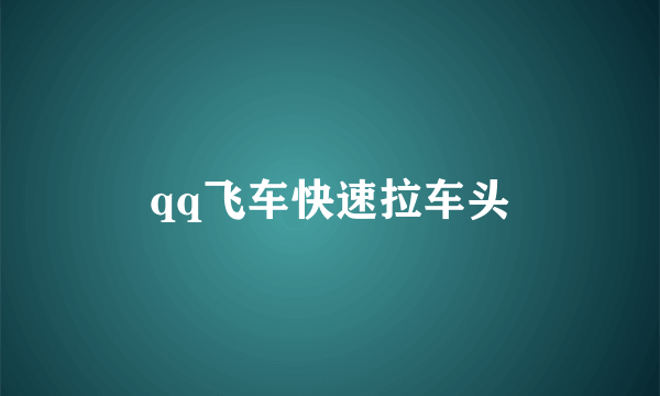 qq飞车快速拉车头