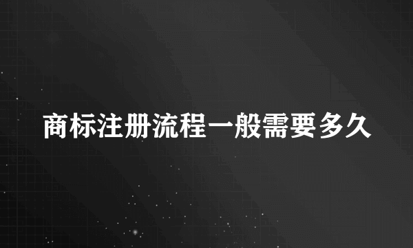 商标注册流程一般需要多久