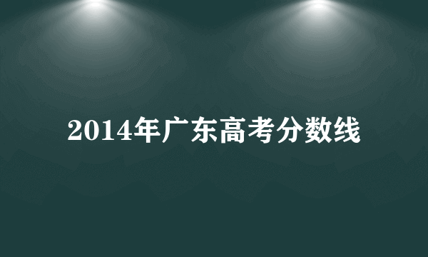 2014年广东高考分数线