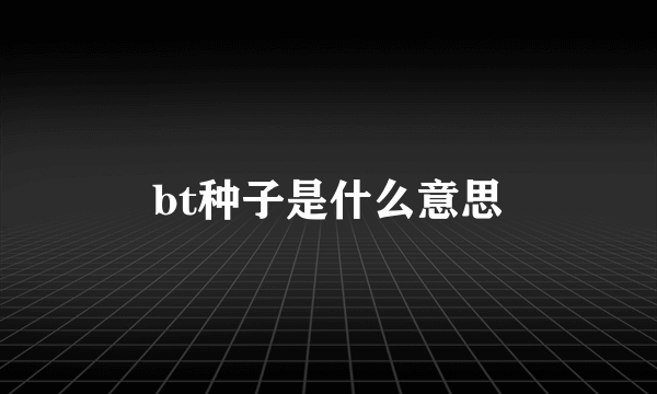 bt种子是什么意思