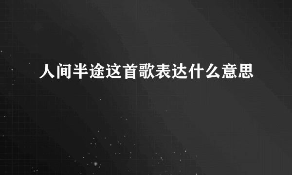 人间半途这首歌表达什么意思