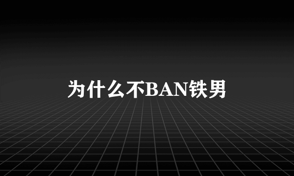 为什么不BAN铁男