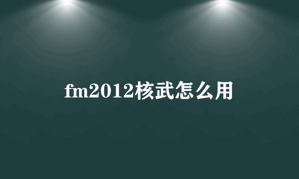 fm2012核武怎么用