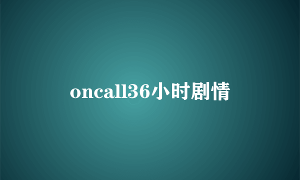 oncall36小时剧情