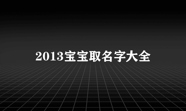 2013宝宝取名字大全