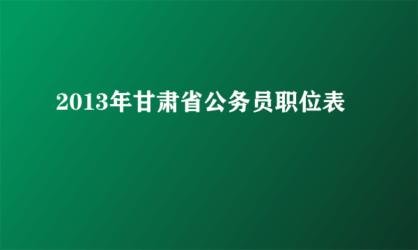 2013年甘肃省公务员职位表