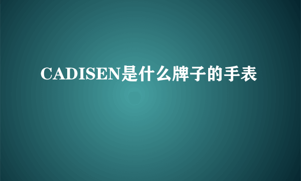 CADISEN是什么牌子的手表