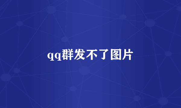 qq群发不了图片