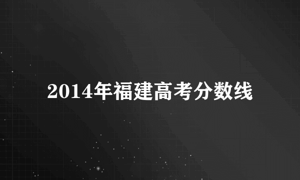 2014年福建高考分数线