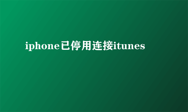 iphone已停用连接itunes