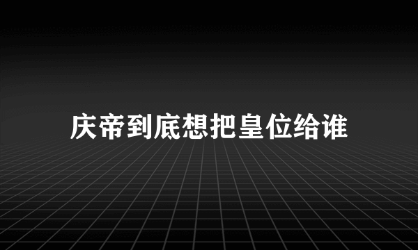 庆帝到底想把皇位给谁