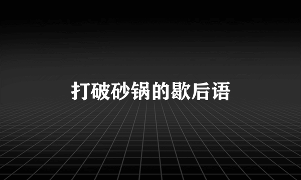 打破砂锅的歇后语