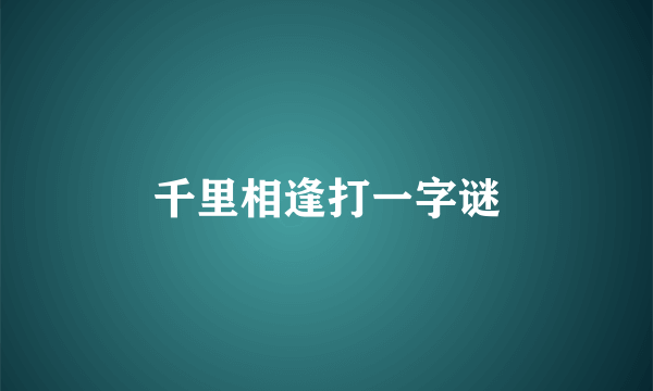 千里相逢打一字谜