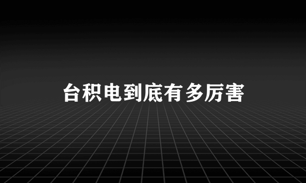 台积电到底有多厉害