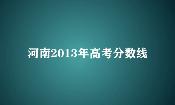 河南2013年高考分数线