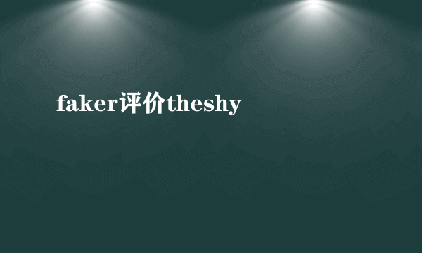 faker评价theshy