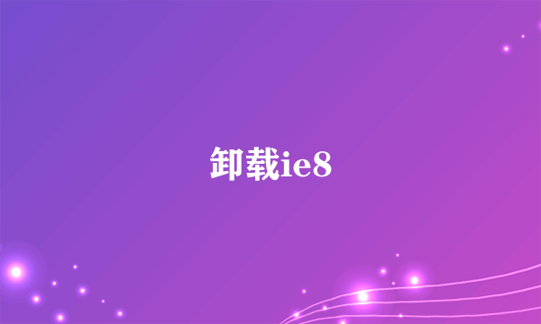 卸载ie8