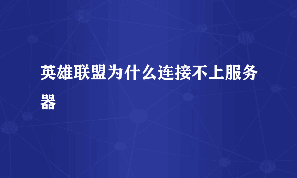 英雄联盟为什么连接不上服务器