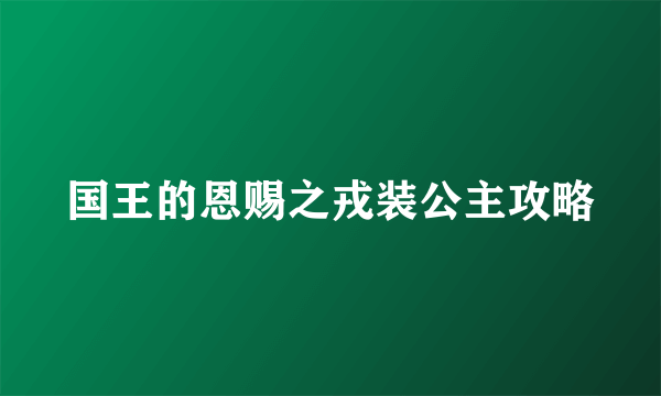 国王的恩赐之戎装公主攻略