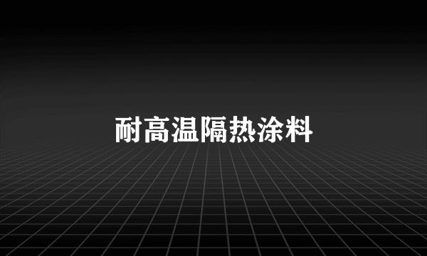 耐高温隔热涂料