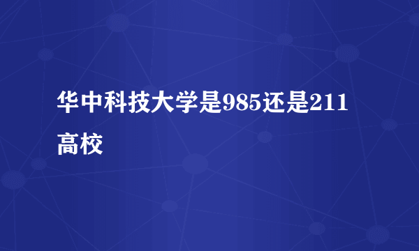 华中科技大学是985还是211高校