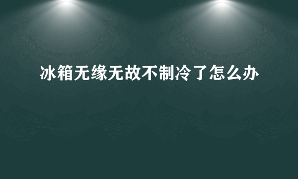 冰箱无缘无故不制冷了怎么办