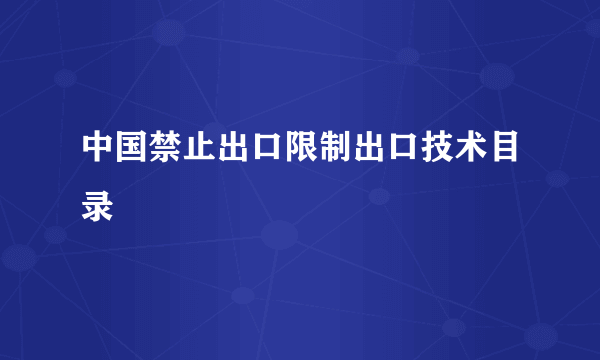 中国禁止出口限制出口技术目录