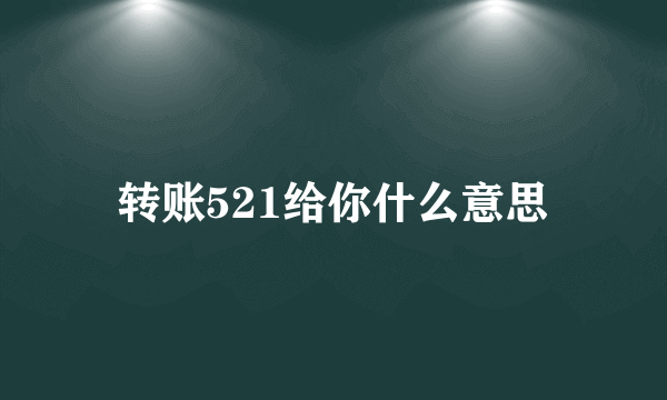 转账521给你什么意思