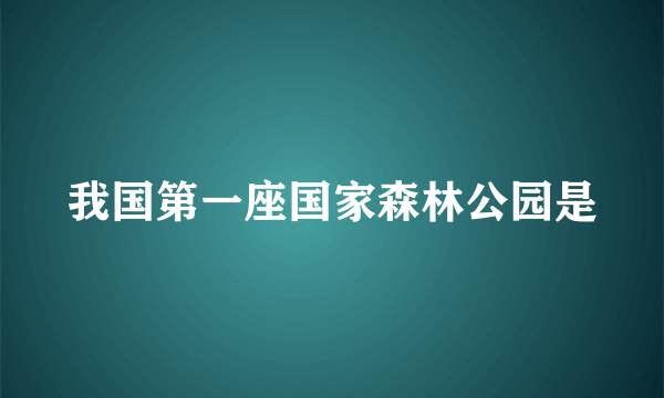 我国第一座国家森林公园是