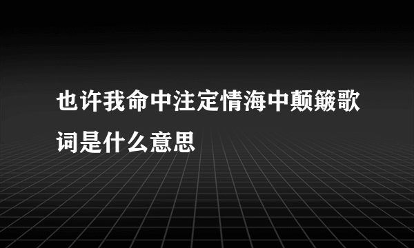 也许我命中注定情海中颠簸歌词是什么意思