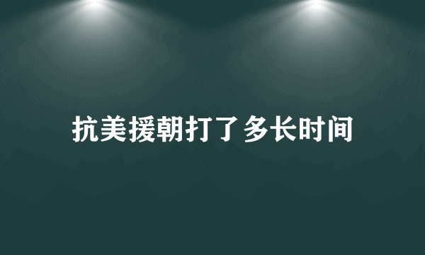 抗美援朝打了多长时间