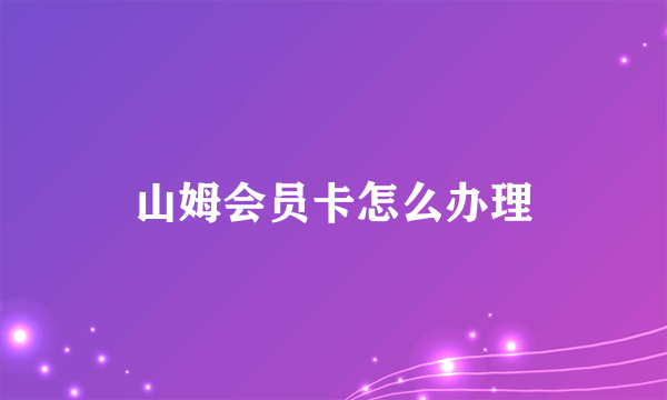 山姆会员卡怎么办理