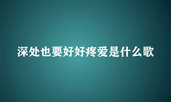 深处也要好好疼爱是什么歌