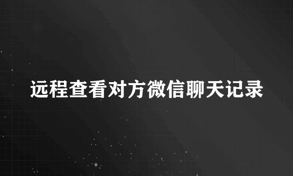 远程查看对方微信聊天记录