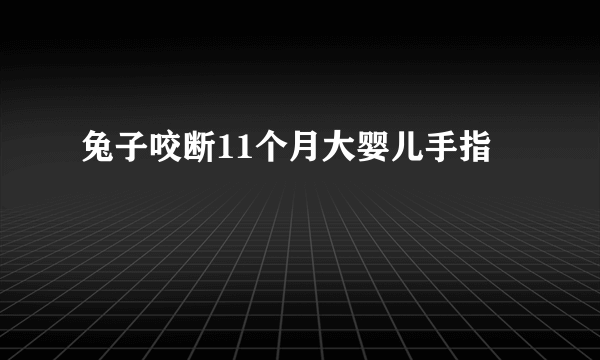 兔子咬断11个月大婴儿手指