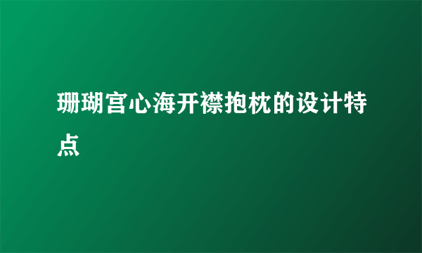 珊瑚宫心海开襟抱枕的设计特点