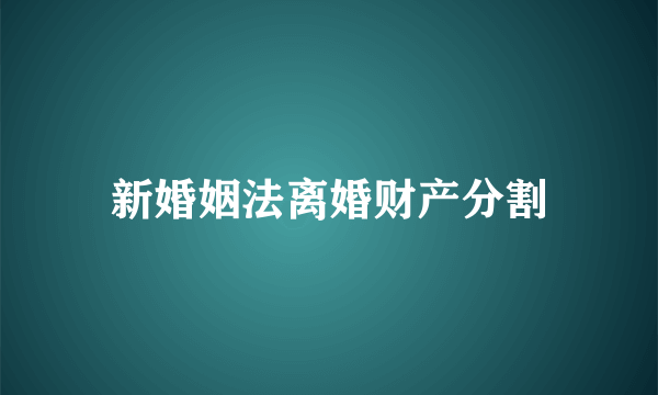 新婚姻法离婚财产分割