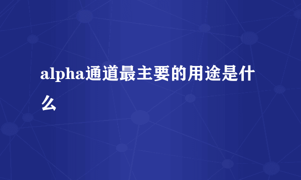 alpha通道最主要的用途是什么