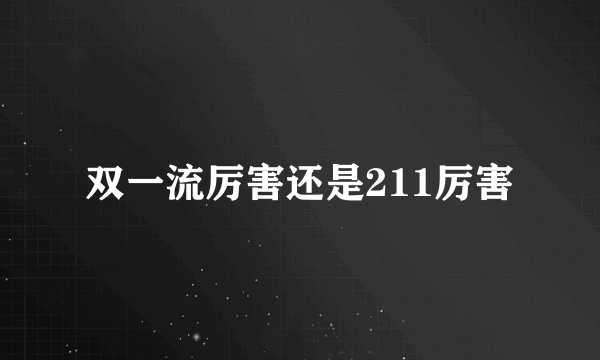 双一流厉害还是211厉害